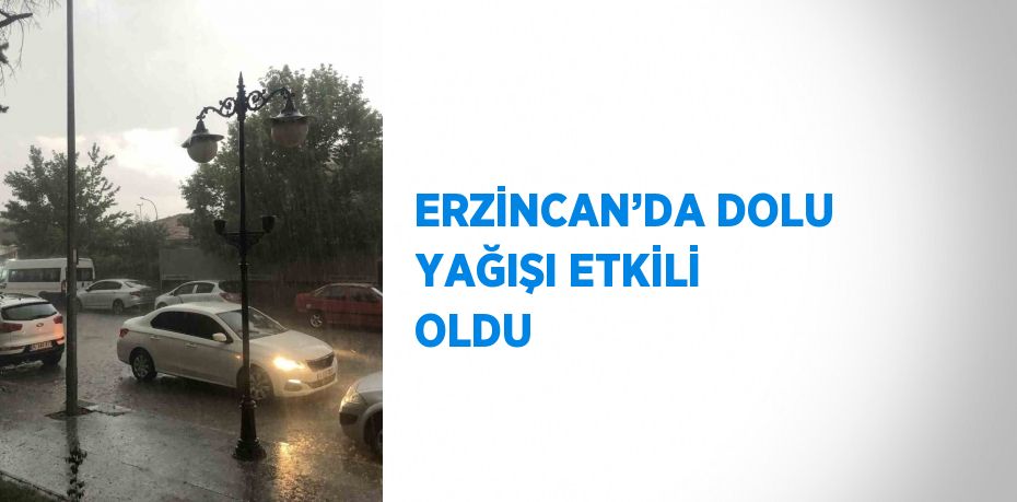 ERZİNCAN’DA DOLU YAĞIŞI ETKİLİ OLDU