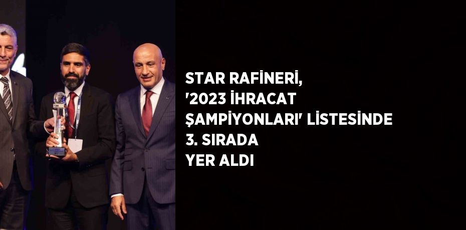 STAR RAFİNERİ, '2023 İHRACAT ŞAMPİYONLARI' LİSTESİNDE 3. SIRADA YER ALDI