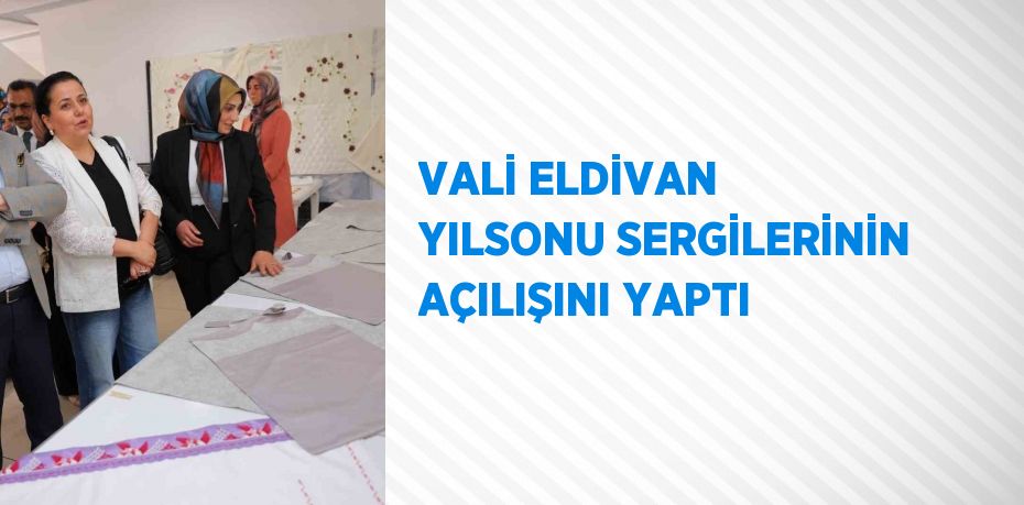 VALİ ELDİVAN YILSONU SERGİLERİNİN AÇILIŞINI YAPTI