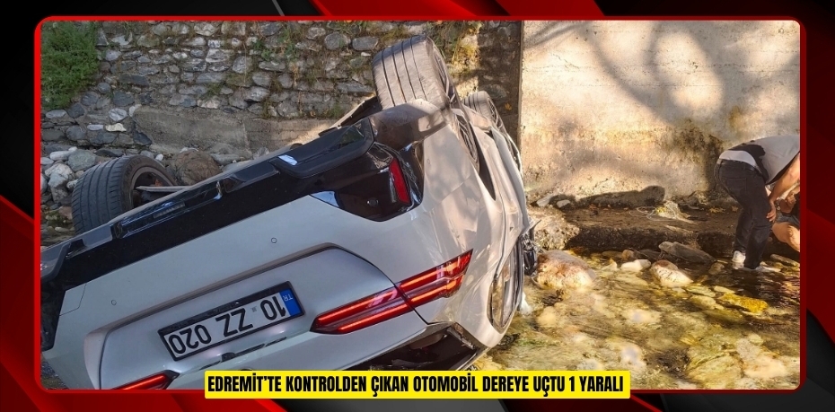 Edremit’te kontrolden çıkan otomobil dereye uçtu: 1 yaralı
