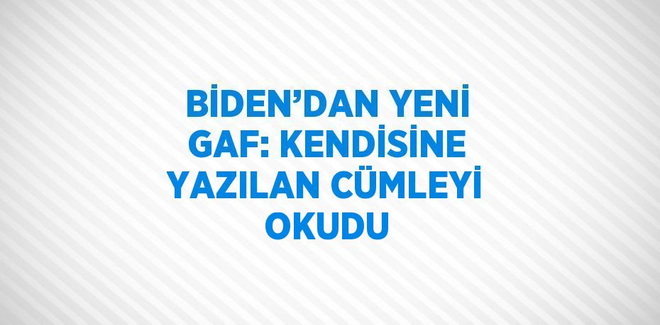 BİDEN’DAN YENİ GAF: KENDİSİNE YAZILAN CÜMLEYİ OKUDU