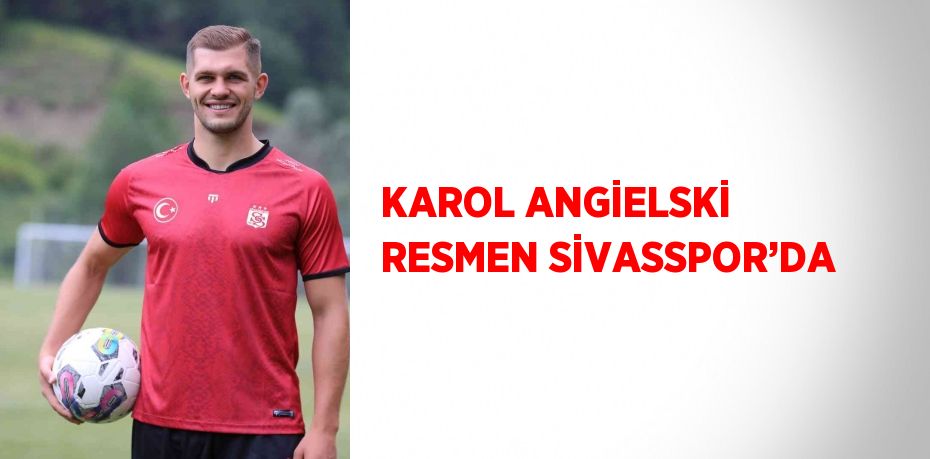 KAROL ANGİELSKİ RESMEN SİVASSPOR’DA