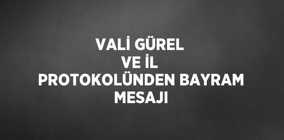 VALİ GÜREL VE İL PROTOKOLÜNDEN BAYRAM MESAJI