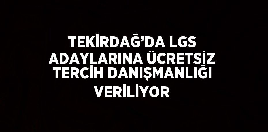 TEKİRDAĞ’DA LGS ADAYLARINA ÜCRETSİZ TERCİH DANIŞMANLIĞI VERİLİYOR