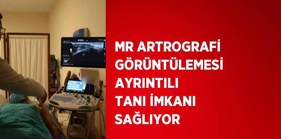 MR ARTROGRAFİ GÖRÜNTÜLEMESİ AYRINTILI TANI İMKANI SAĞLIYOR