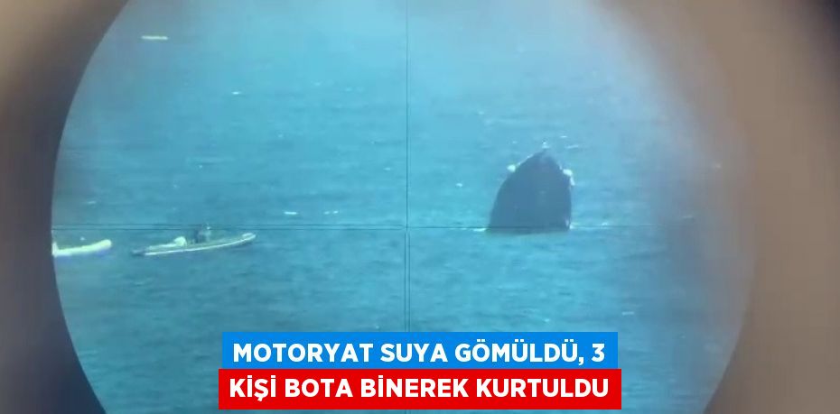 MOTORYAT SUYA GÖMÜLDÜ, 3 KİŞİ BOTA BİNEREK KURTULDU