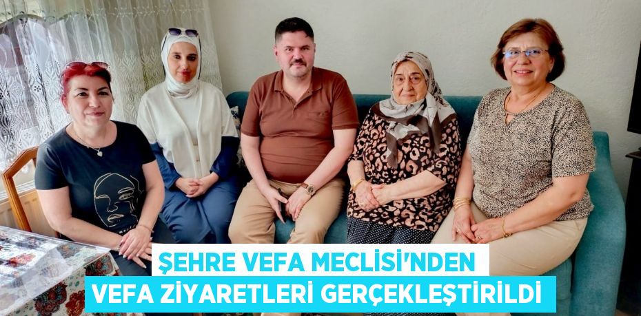 Şehre Vefa Meclisi'nden Vefa Ziyaretleri Gerçekleştirildi