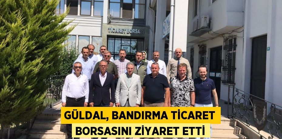 GÜLDAL, BANDIRMA TİCARET BORSASINI ZİYARET ETTİ