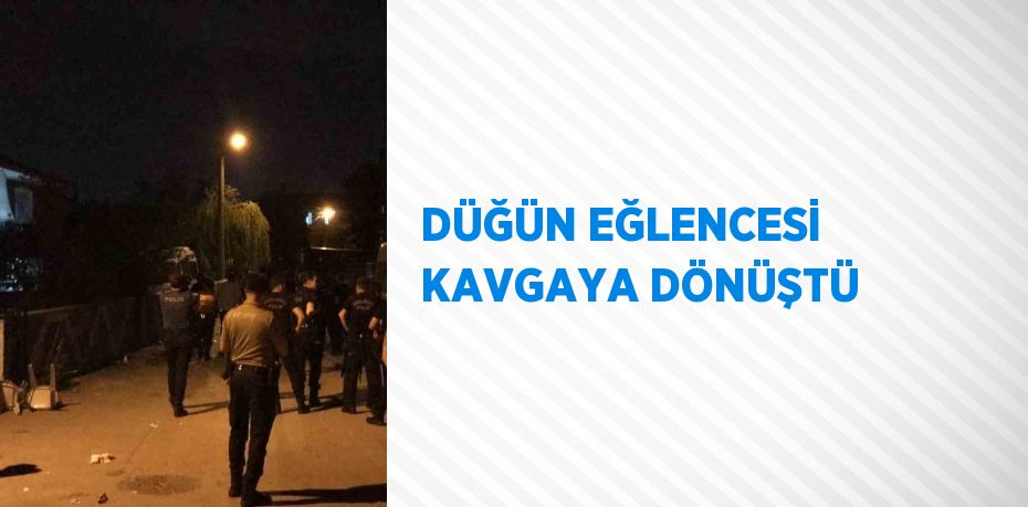 DÜĞÜN EĞLENCESİ KAVGAYA DÖNÜŞTÜ