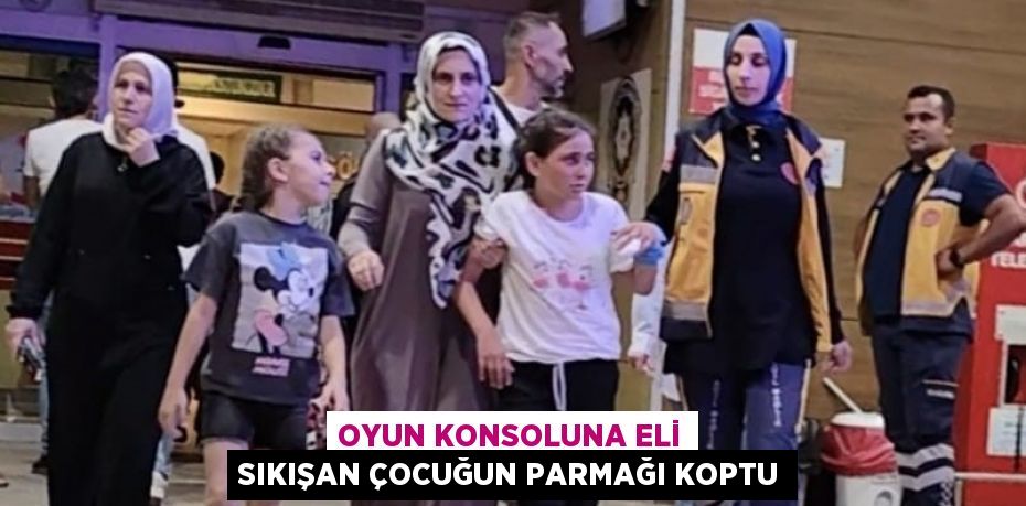 OYUN KONSOLUNA ELİ SIKIŞAN ÇOCUĞUN PARMAĞI KOPTU