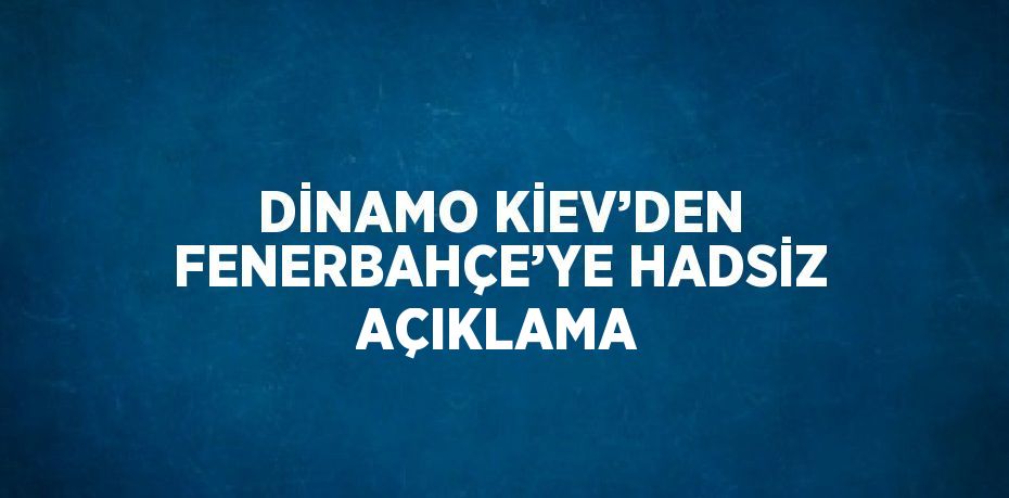 DİNAMO KİEV’DEN FENERBAHÇE’YE HADSİZ AÇIKLAMA