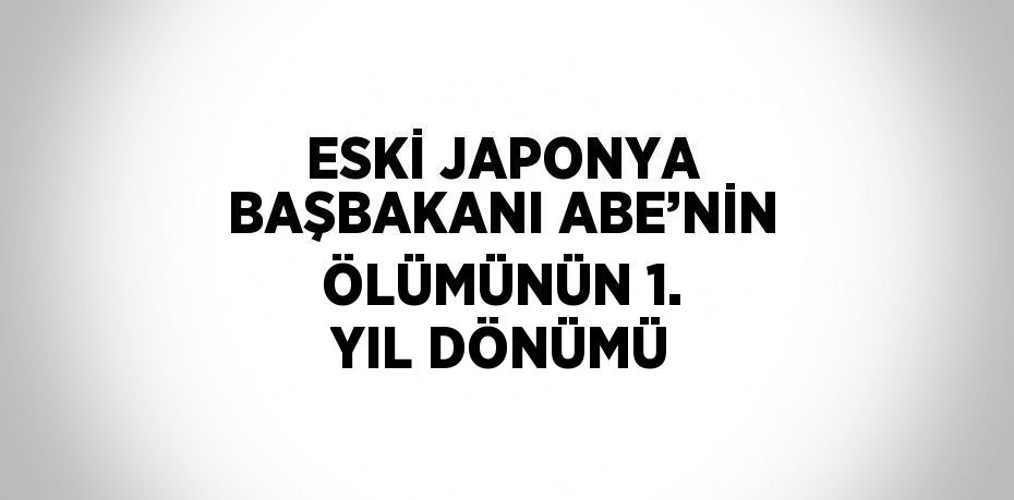 ESKİ JAPONYA BAŞBAKANI ABE’NİN ÖLÜMÜNÜN 1. YIL DÖNÜMÜ