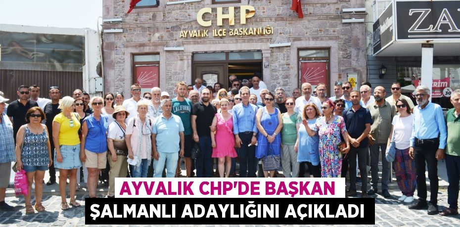 Ayvalık CHP’de Başkan Şalmanlı adaylığını açıkladı