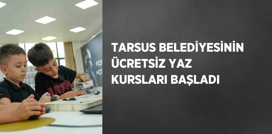 TARSUS BELEDİYESİNİN ÜCRETSİZ YAZ KURSLARI BAŞLADI