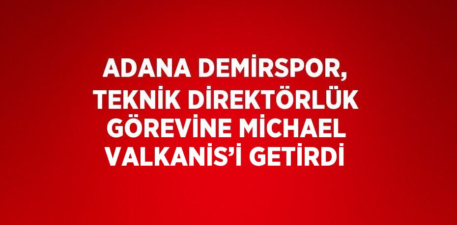 ADANA DEMİRSPOR, TEKNİK DİREKTÖRLÜK GÖREVİNE MİCHAEL VALKANİS’İ GETİRDİ