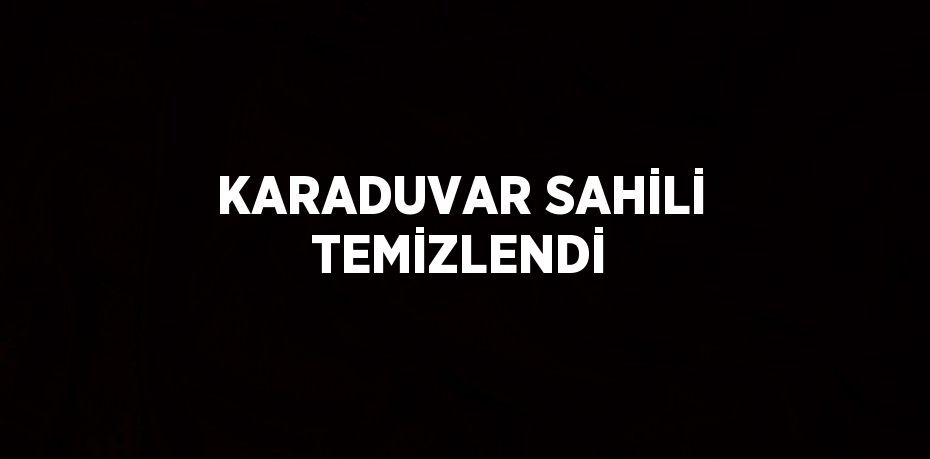 KARADUVAR SAHİLİ TEMİZLENDİ