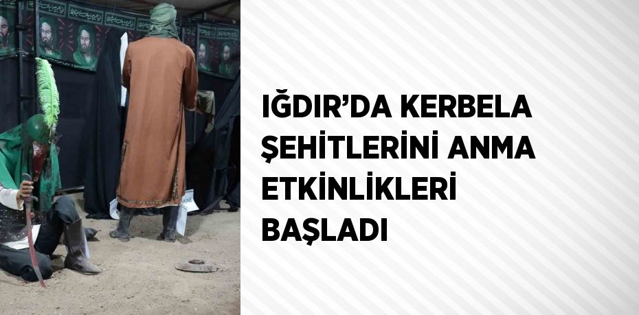 IĞDIR’DA KERBELA ŞEHİTLERİNİ ANMA ETKİNLİKLERİ BAŞLADI