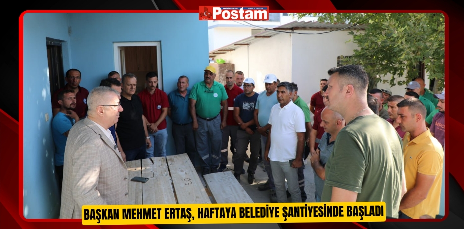 Başkan Mehmet Ertaş, haftaya belediye şantiyesinde başladı