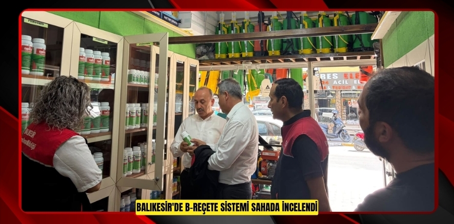 BALIKESİR'DE B-REÇETE SİSTEMİ SAHADA İNCELENDİ