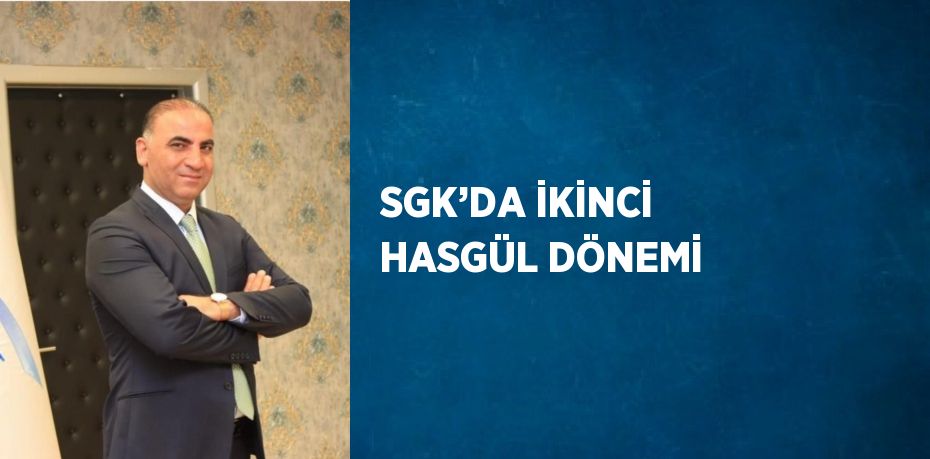 SGK’DA İKİNCİ HASGÜL DÖNEMİ