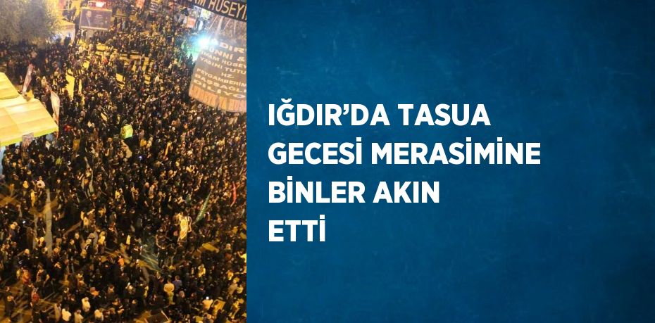 IĞDIR’DA TASUA GECESİ MERASİMİNE BİNLER AKIN ETTİ