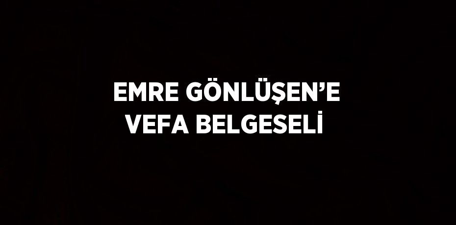 EMRE GÖNLÜŞEN’E VEFA BELGESELİ