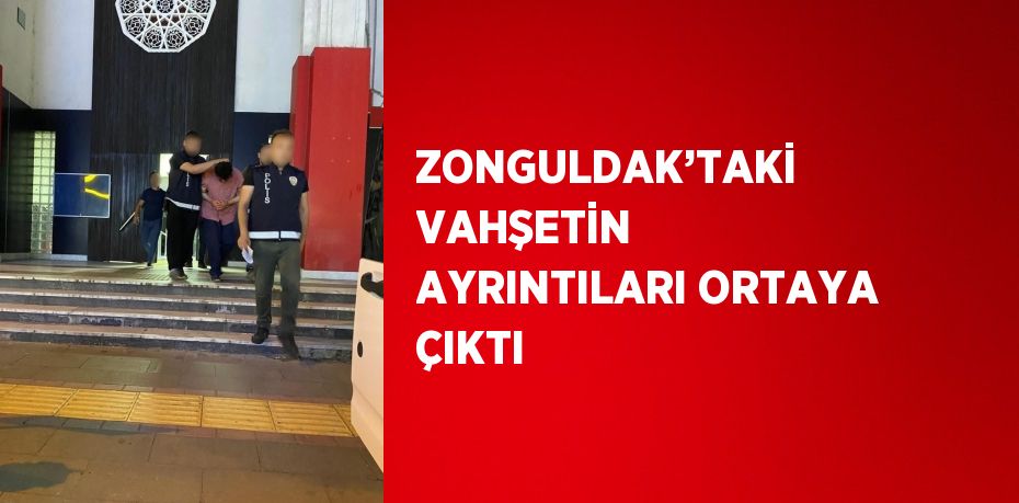 ZONGULDAK’TAKİ VAHŞETİN AYRINTILARI ORTAYA ÇIKTI