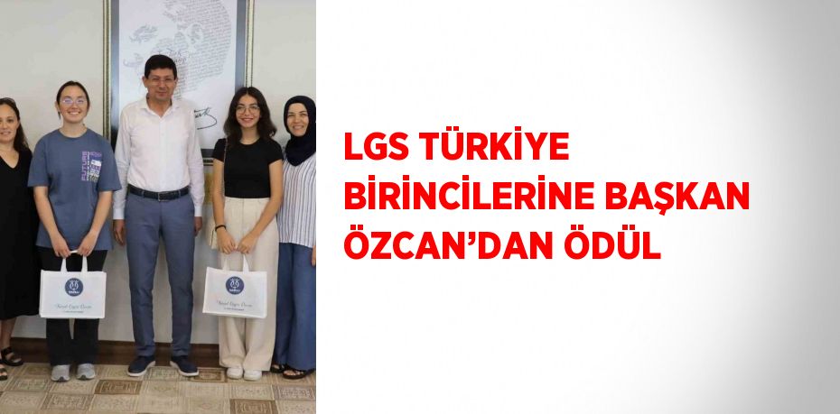 LGS TÜRKİYE BİRİNCİLERİNE BAŞKAN ÖZCAN’DAN ÖDÜL