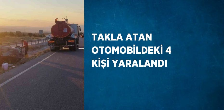 TAKLA ATAN OTOMOBİLDEKİ 4 KİŞİ YARALANDI