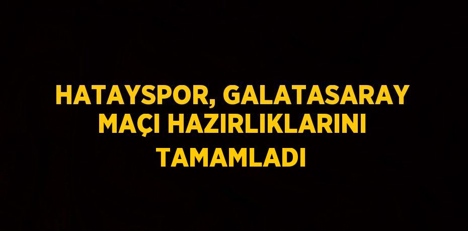 HATAYSPOR, GALATASARAY MAÇI HAZIRLIKLARINI TAMAMLADI