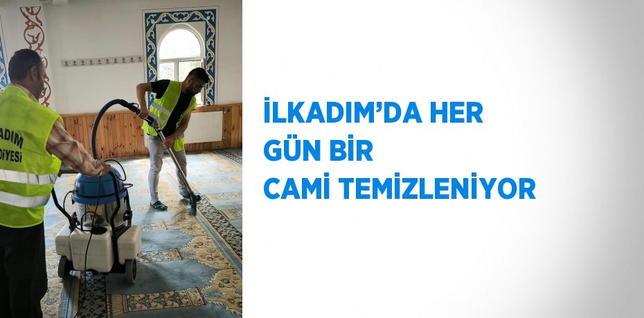 İLKADIM’DA HER GÜN BİR CAMİ TEMİZLENİYOR