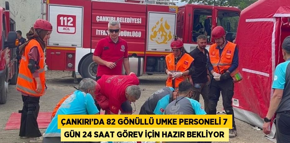 ÇANKIRI’DA 82 GÖNÜLLÜ UMKE PERSONELİ 7 GÜN 24 SAAT GÖREV İÇİN HAZIR BEKLİYOR