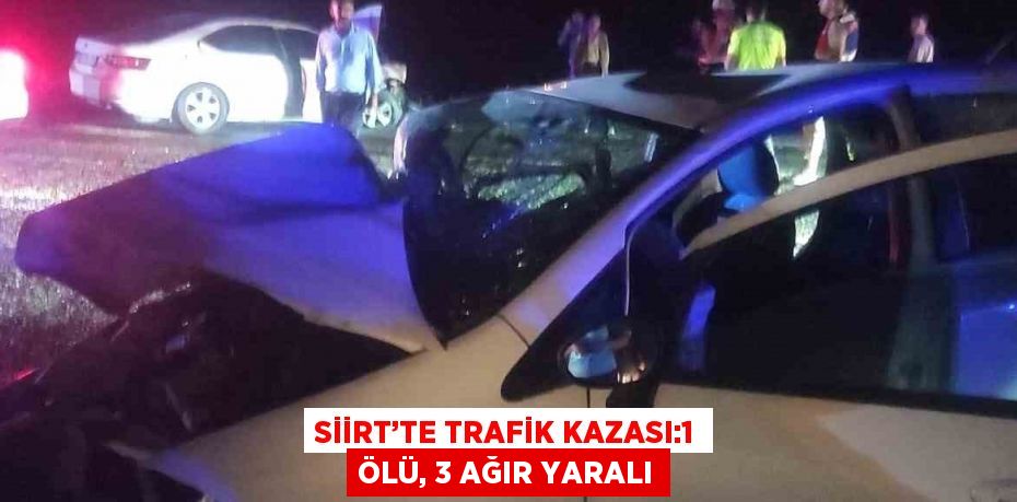 SİİRT’TE TRAFİK KAZASI:1 ÖLÜ, 3 AĞIR YARALI