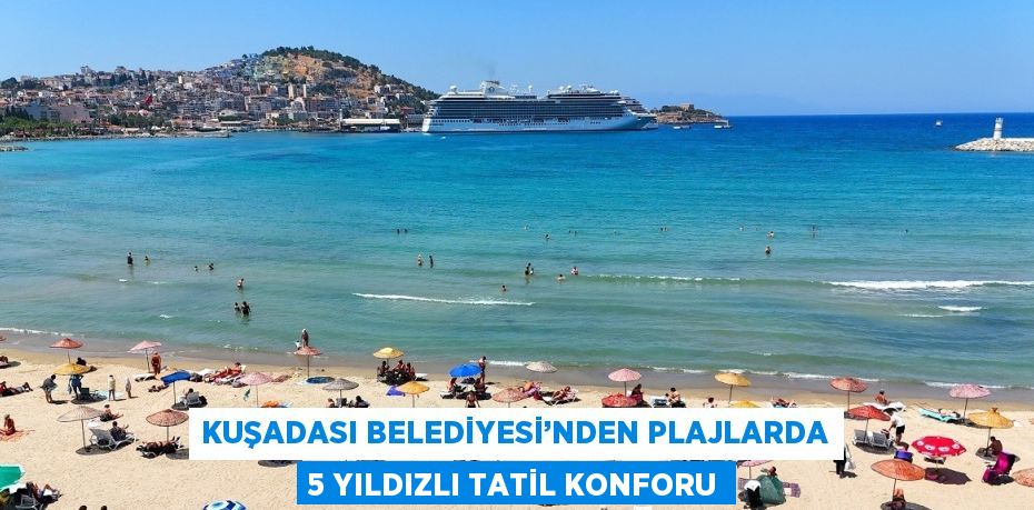 KUŞADASI BELEDİYESİ’NDEN PLAJLARDA 5 YILDIZLI TATİL KONFORU