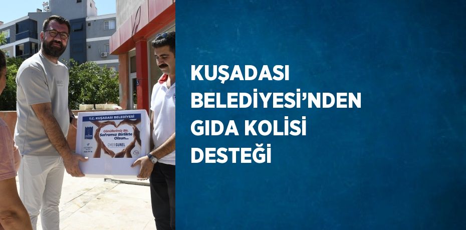 KUŞADASI BELEDİYESİ’NDEN GIDA KOLİSİ DESTEĞİ