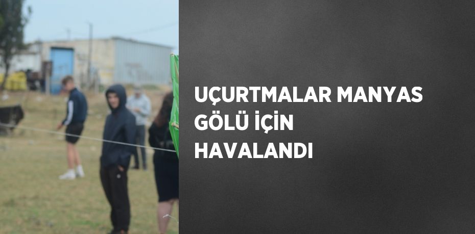 UÇURTMALAR MANYAS GÖLÜ İÇİN HAVALANDI