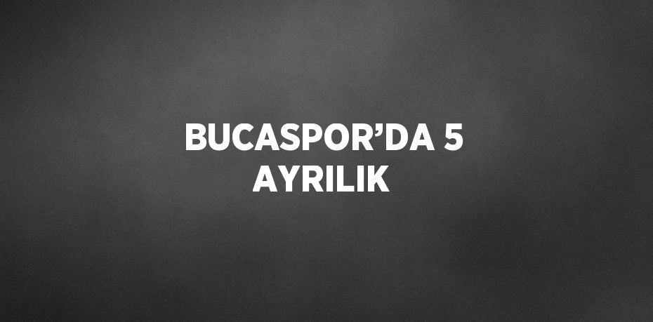 BUCASPOR’DA 5 AYRILIK