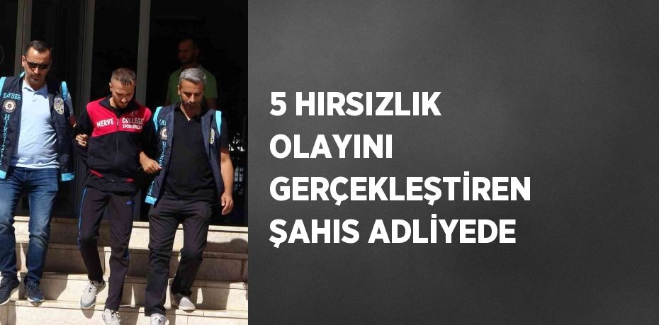 5 HIRSIZLIK OLAYINI GERÇEKLEŞTİREN ŞAHIS ADLİYEDE