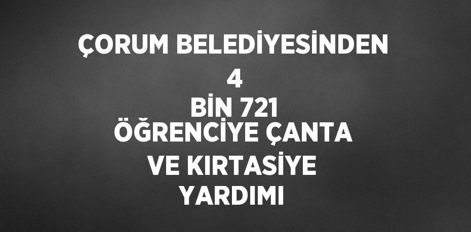 ÇORUM BELEDİYESİNDEN  4 BİN 721 ÖĞRENCİYE ÇANTA VE KIRTASİYE YARDIMI