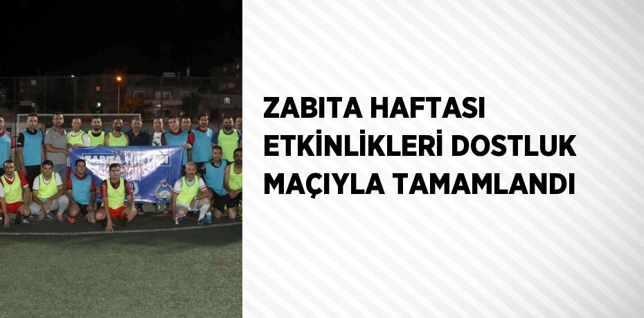 ZABITA HAFTASI ETKİNLİKLERİ DOSTLUK MAÇIYLA TAMAMLANDI