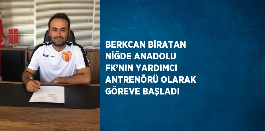 BERKCAN BİRATAN NİĞDE ANADOLU FK’NIN YARDIMCI ANTRENÖRÜ OLARAK GÖREVE BAŞLADI