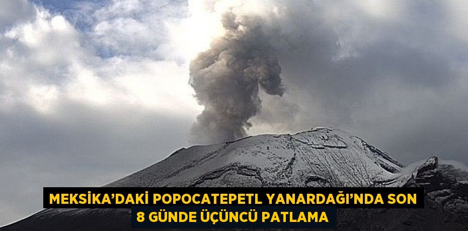 MEKSİKA’DAKİ POPOCATEPETL YANARDAĞI’NDA SON 8 GÜNDE ÜÇÜNCÜ PATLAMA