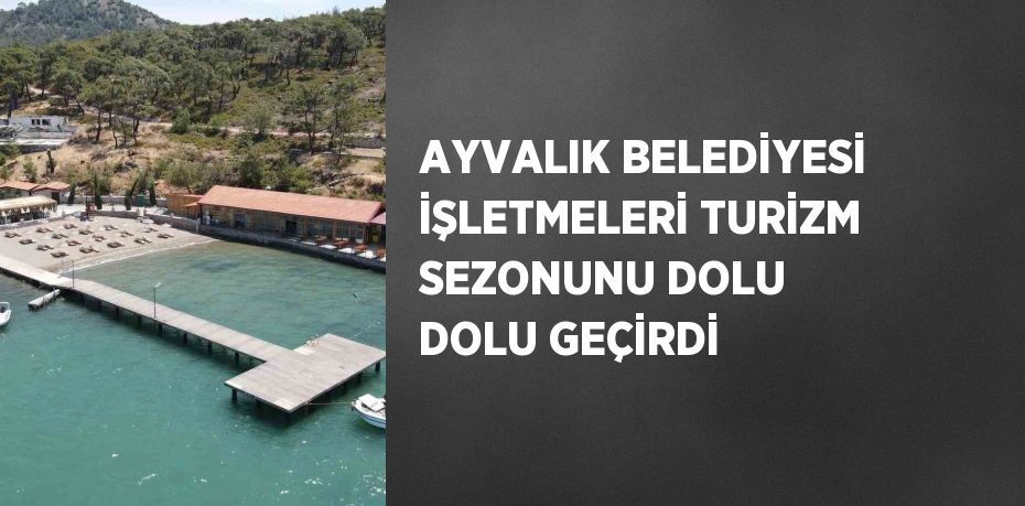 AYVALIK BELEDİYESİ İŞLETMELERİ TURİZM SEZONUNU DOLU DOLU GEÇİRDİ