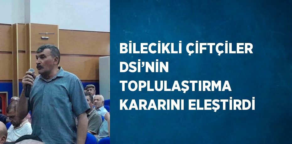 BİLECİKLİ ÇİFTÇİLER DSİ’NİN TOPLULAŞTIRMA KARARINI ELEŞTİRDİ