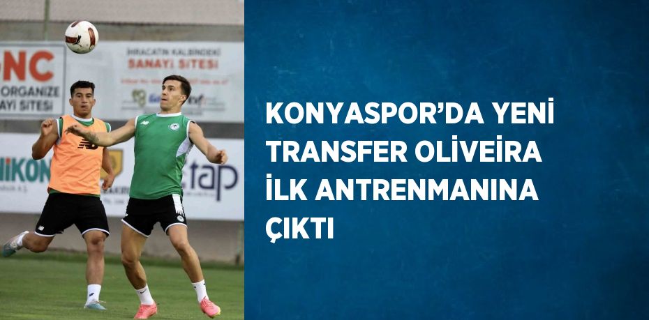 KONYASPOR’DA YENİ TRANSFER OLİVEİRA İLK ANTRENMANINA ÇIKTI