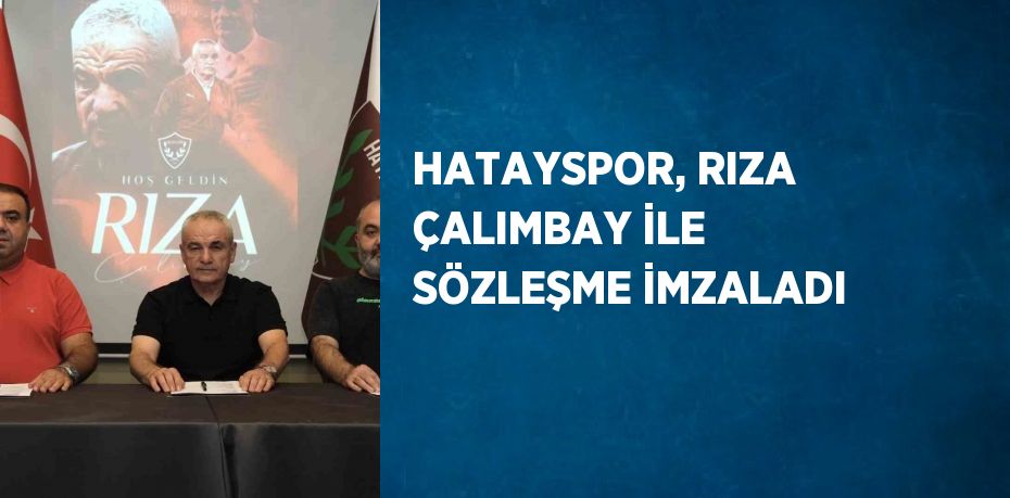 HATAYSPOR, RIZA ÇALIMBAY İLE SÖZLEŞME İMZALADI