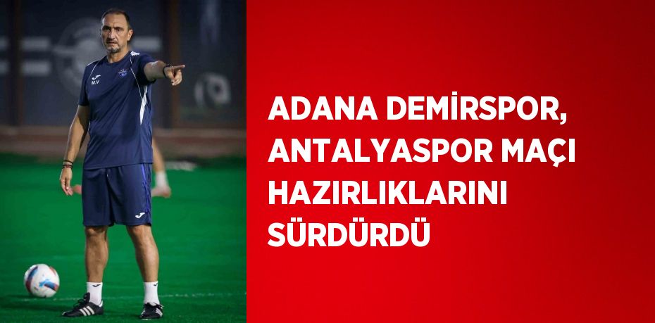 ADANA DEMİRSPOR, ANTALYASPOR MAÇI HAZIRLIKLARINI SÜRDÜRDÜ