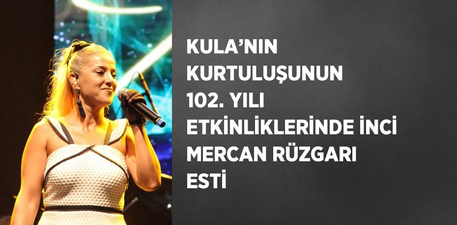 KULA’NIN KURTULUŞUNUN 102. YILI ETKİNLİKLERİNDE İNCİ MERCAN RÜZGARI ESTİ