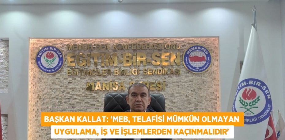 BAŞKAN KALLAT: 'MEB, TELAFİSİ MÜMKÜN OLMAYAN UYGULAMA, İŞ VE İŞLEMLERDEN KAÇINMALIDIR'