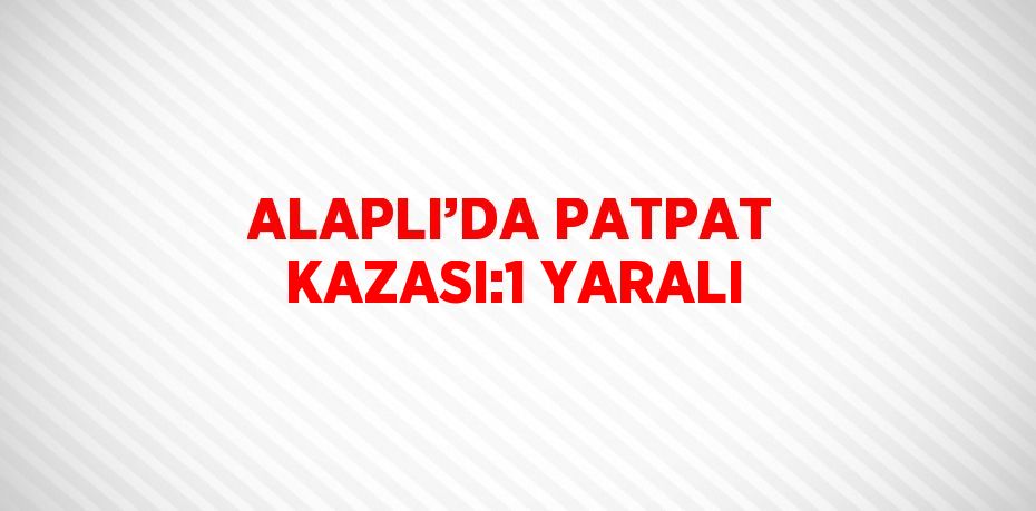 ALAPLI’DA PATPAT KAZASI:1 YARALI